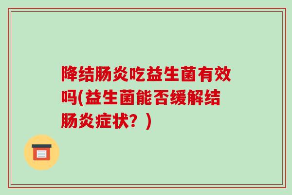 降结肠炎吃益生菌有效吗(益生菌能否缓解结肠炎症状？)
