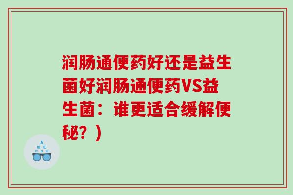 润肠通便药好还是益生菌好润肠通便药VS益生菌：谁更适合缓解便秘？)