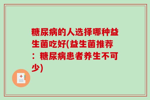 糖尿病的人选择哪种益生菌吃好(益生菌推荐：糖尿病患者养生不可少)