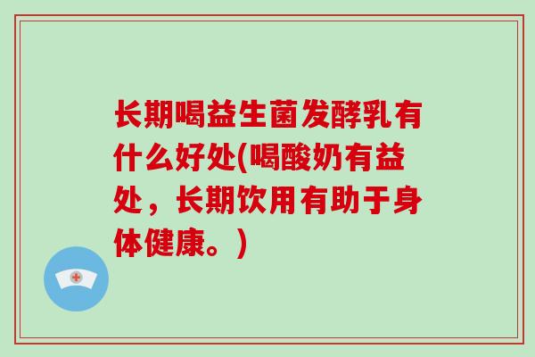 长期喝益生菌发酵乳有什么好处(喝酸奶有益处，长期饮用有助于身体健康。)