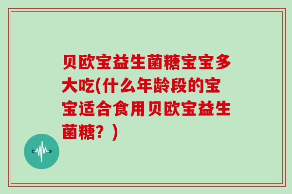 贝欧宝益生菌糖宝宝多大吃(什么年龄段的宝宝适合食用贝欧宝益生菌糖？)
