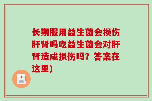 长期服用益生菌会损伤肝肾吗吃益生菌会对肝肾造成损伤吗？答案在这里)