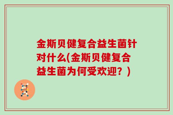 金斯贝健复合益生菌针对什么(金斯贝健复合益生菌为何受欢迎？)