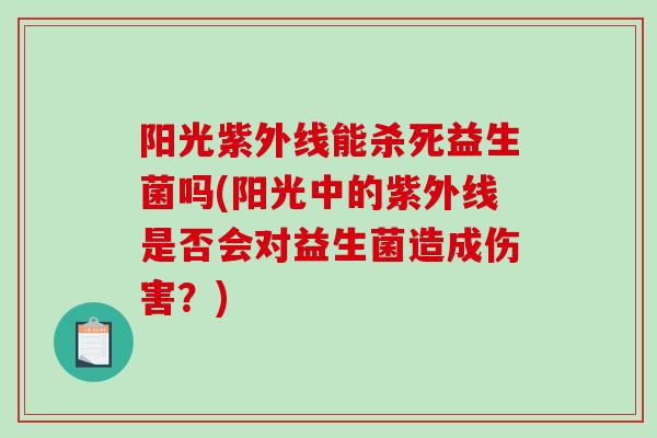 阳光紫外线能杀死益生菌吗(阳光中的紫外线是否会对益生菌造成伤害？)