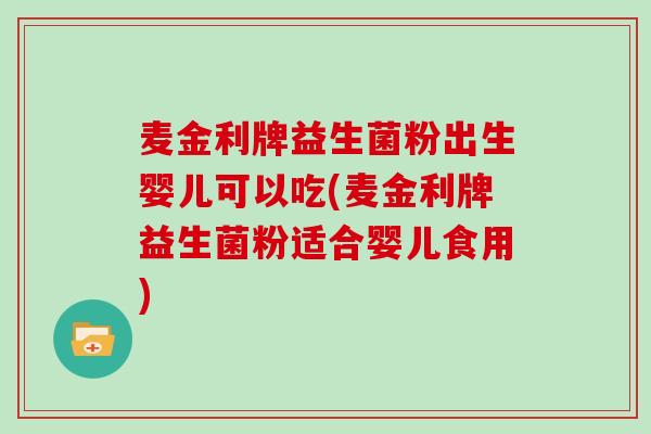 麦金利牌益生菌粉出生婴儿可以吃(麦金利牌益生菌粉适合婴儿食用)
