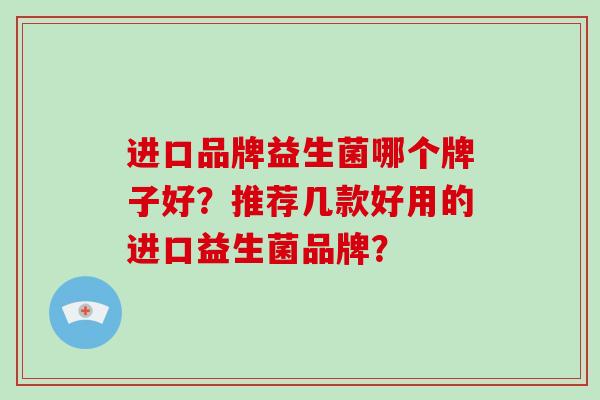 进口品牌益生菌哪个牌子好？推荐几款好用的进口益生菌品牌？