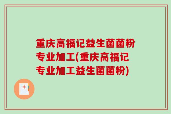 重庆高福记益生菌菌粉专业加工(重庆高福记专业加工益生菌菌粉)