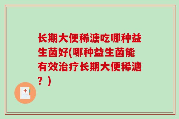 长期大便稀溏吃哪种益生菌好(哪种益生菌能有效治疗长期大便稀溏？)