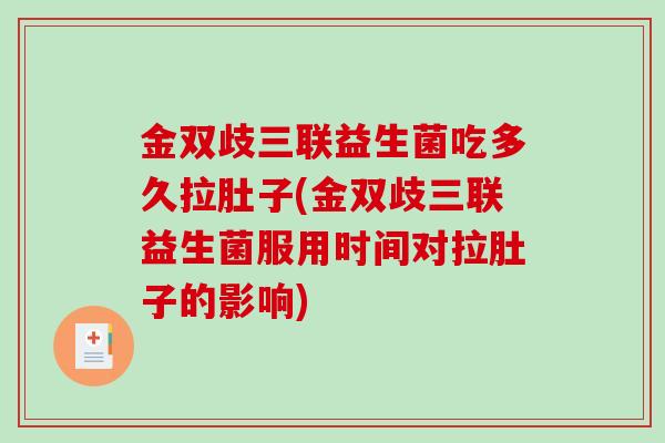 金双歧三联益生菌吃多久拉肚子(金双歧三联益生菌服用时间对拉肚子的影响)