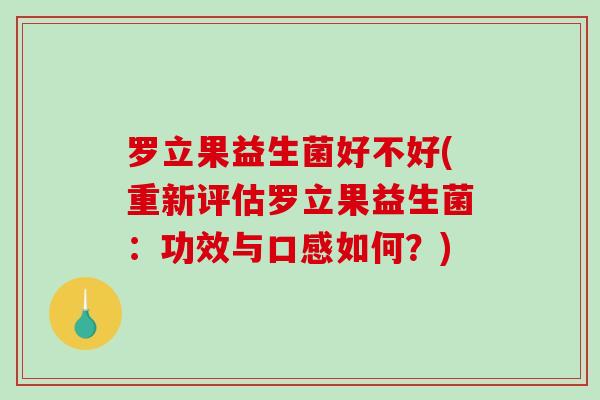 罗立果益生菌好不好(重新评估罗立果益生菌：功效与口感如何？)