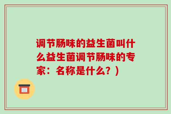 调节肠味的益生菌叫什么益生菌调节肠味的专家：名称是什么？)