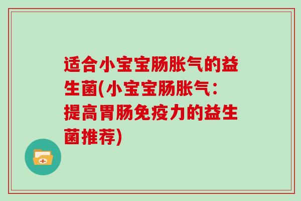 适合小宝宝肠胀气的益生菌(小宝宝肠胀气：提高胃肠免疫力的益生菌推荐)