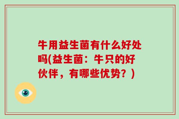 牛用益生菌有什么好处吗(益生菌：牛只的好伙伴，有哪些优势？)
