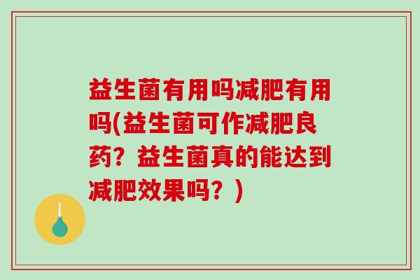 益生菌有用吗减肥有用吗(益生菌可作减肥良药？益生菌真的能达到减肥效果吗？)
