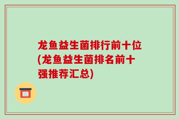 龙鱼益生菌排行前十位(龙鱼益生菌排名前十强推荐汇总)