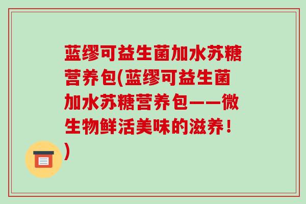 蓝缪可益生菌加水苏糖营养包(蓝缪可益生菌加水苏糖营养包——微生物鲜活美味的滋养！)