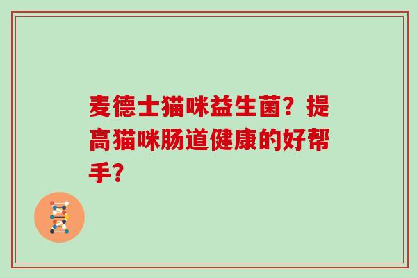 麦德士猫咪益生菌？提高猫咪肠道健康的好帮手？