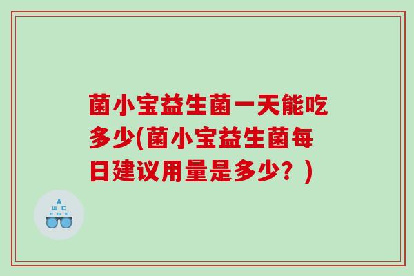菌小宝益生菌一天能吃多少(菌小宝益生菌每日建议用量是多少？)
