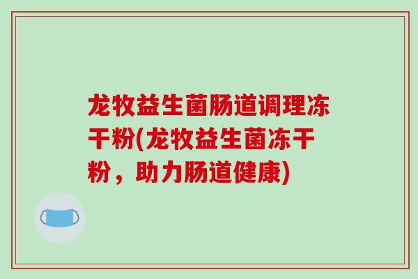 龙牧益生菌肠道调理冻干粉(龙牧益生菌冻干粉，助力肠道健康)