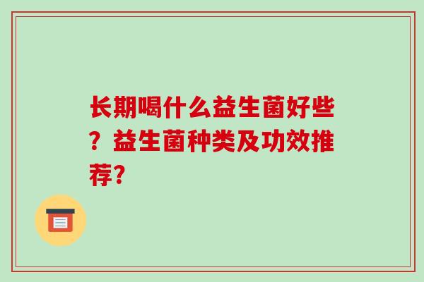 长期喝什么益生菌好些？益生菌种类及功效推荐？