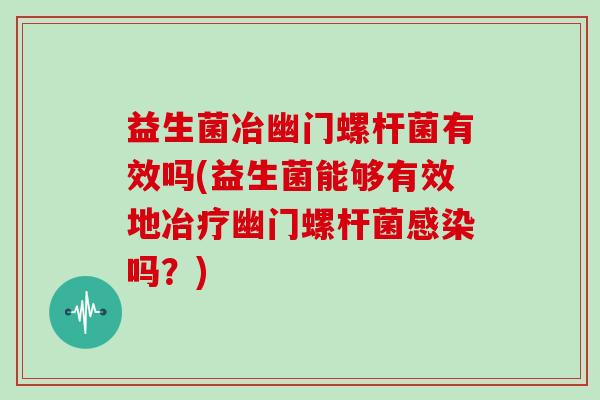 益生菌冶幽门螺杆菌有效吗(益生菌能够有效地冶疗幽门螺杆菌感染吗？)