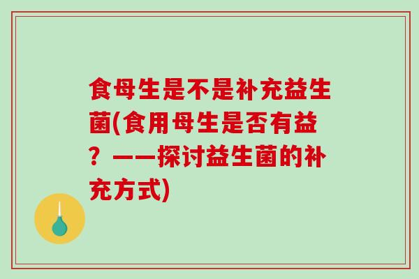 食母生是不是补充益生菌(食用母生是否有益？——探讨益生菌的补充方式)