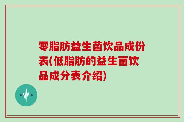 零脂肪益生菌饮品成份表(低脂肪的益生菌饮品成分表介绍)