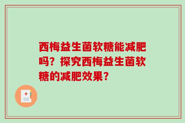 西梅益生菌软糖能减肥吗？探究西梅益生菌软糖的减肥效果？