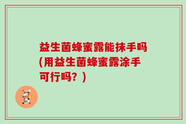 益生菌蜂蜜露能抹手吗(用益生菌蜂蜜露涂手可行吗？)