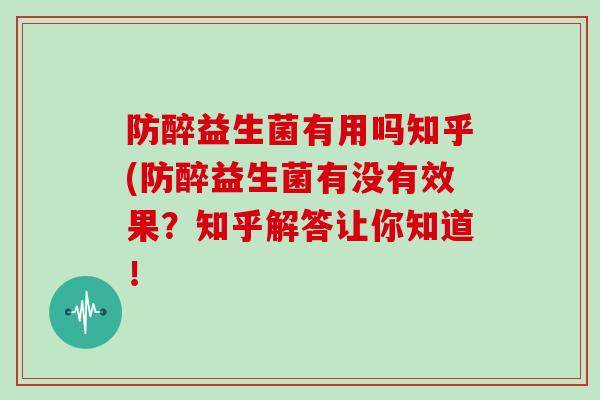 防醉益生菌有用吗知乎(防醉益生菌有没有效果？知乎解答让你知道！
