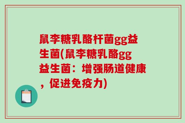 鼠李糖乳酪杆菌gg益生菌(鼠李糖乳酪gg益生菌：增强肠道健康，促进免疫力)