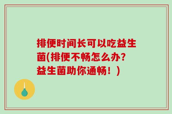 排便时间长可以吃益生菌(排便不畅怎么办？益生菌助你通畅！)