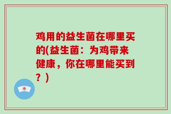 鸡用的益生菌在哪里买的(益生菌：为鸡带来健康，你在哪里能买到？)