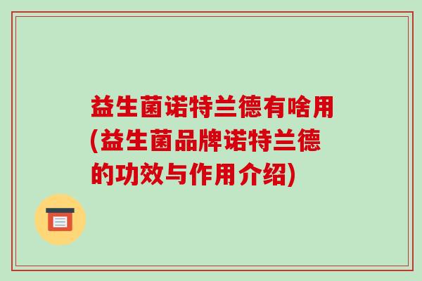益生菌诺特兰德有啥用(益生菌品牌诺特兰德的功效与作用介绍)