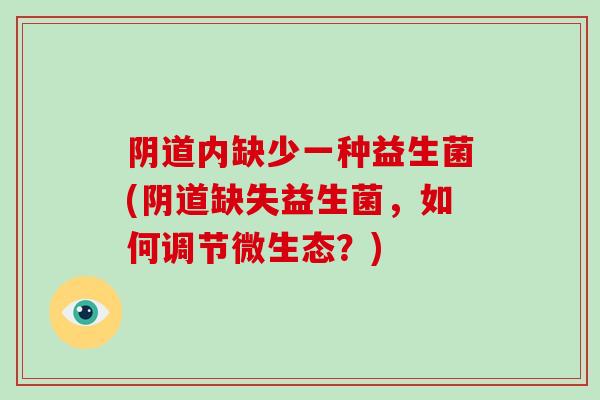阴道内缺少一种益生菌(阴道缺失益生菌，如何调节微生态？)