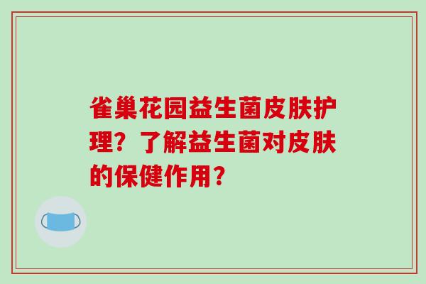 雀巢花园益生菌皮肤护理？了解益生菌对皮肤的保健作用？