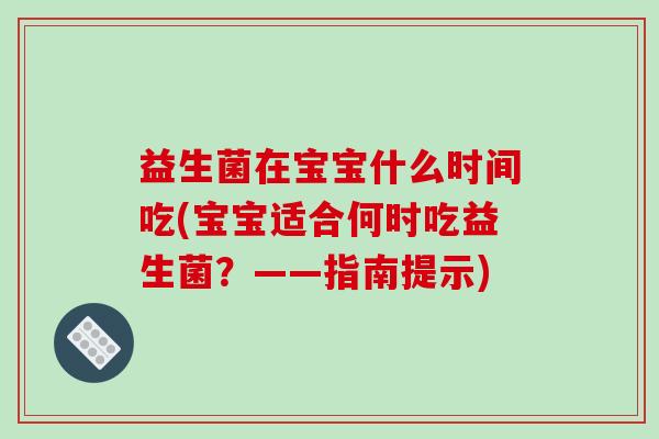 益生菌在宝宝什么时间吃(宝宝适合何时吃益生菌？——指南提示)