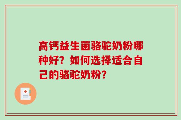 高钙益生菌骆驼奶粉哪种好？如何选择适合自己的骆驼奶粉？