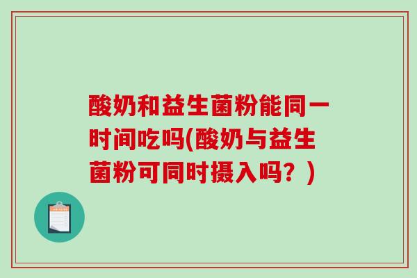 酸奶和益生菌粉能同一时间吃吗(酸奶与益生菌粉可同时摄入吗？)