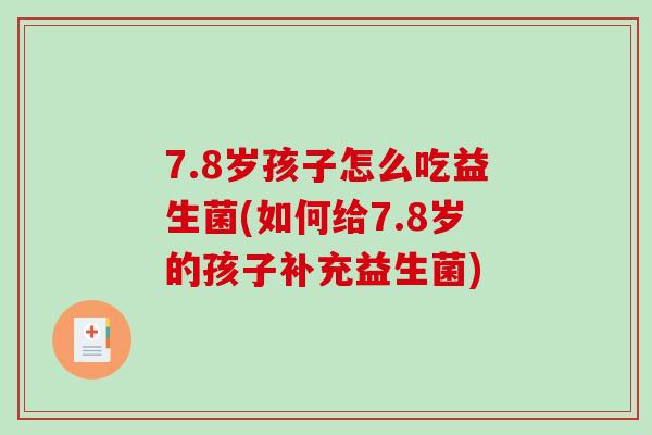 7.8岁孩子怎么吃益生菌(如何给7.8岁的孩子补充益生菌)