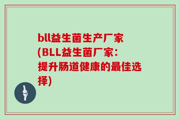 bll益生菌生产厂家(BLL益生菌厂家：提升肠道健康的最佳选择)