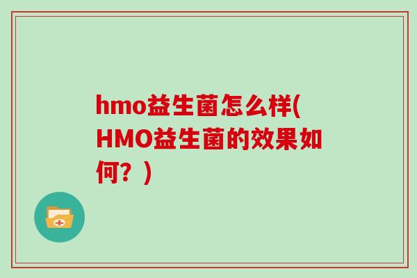 hmo益生菌怎么样(HMO益生菌的效果如何？)