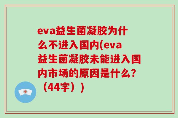eva益生菌凝胶为什么不进入国内(eva益生菌凝胶未能进入国内市场的原因是什么？（44字）)