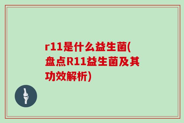 r11是什么益生菌(盘点R11益生菌及其功效解析) r11是什么益生菌(盘点R11益生菌及其功效解析)