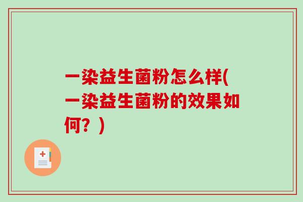 一染益生菌粉怎么样(一染益生菌粉的效果如何？)