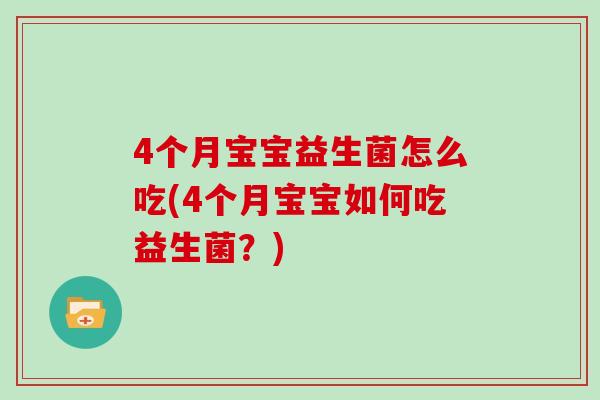4个月宝宝益生菌怎么吃(4个月宝宝如何吃益生菌?) 4个月宝宝益生菌怎么吃(4个月宝宝如何吃益生菌?)