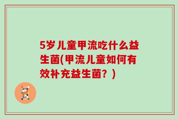 5岁儿童甲流吃什么益生菌(甲流儿童如何有效补充益生菌？)