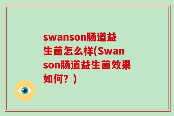 swanson肠道益生菌怎么样(Swanson肠道益生菌效果如何？)