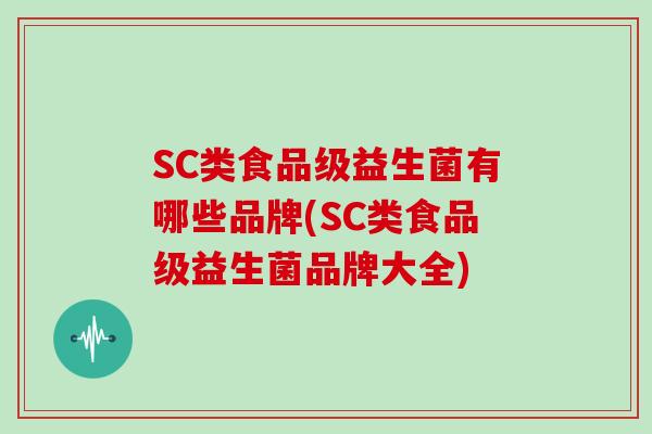 SC类食品级益生菌有哪些品牌(SC类食品级益生菌品牌大全)