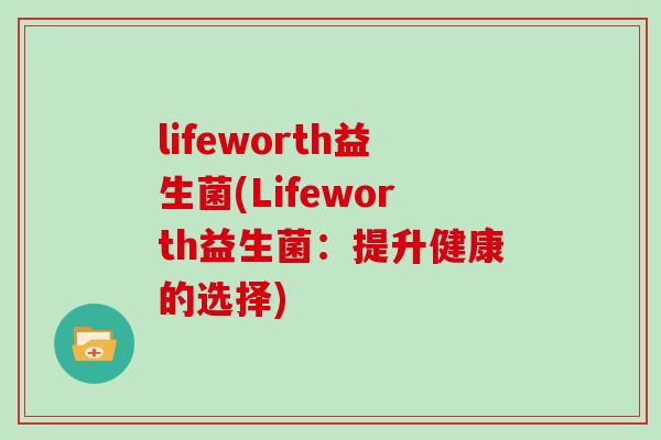 lifeworth益生菌(Lifeworth益生菌：提升健康的选择)